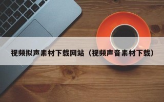 微山视频拟声素材下载网站（视频声音素材下载）