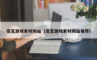 微山交互游戏素材网站（交互游戏素材网站推荐）