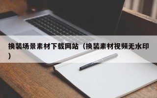 微山换装场景素材下载网站（换装素材视频无水印）
