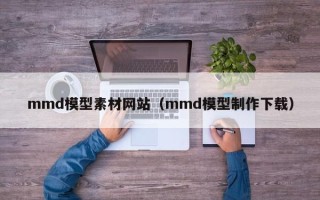 微山mmd模型素材网站（mmd模型制作下载）
