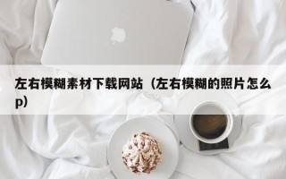 微山左右模糊素材下载网站（左右模糊的照片怎么p）