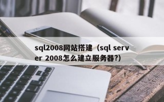 微山sql2008网站搭建（sql server 2008怎么建立服务器?）
