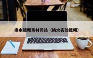 微山换水视频素材网站（换水实验视频）
