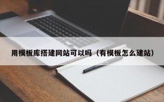 微山用模板库搭建网站可以吗（有模板怎么建站）