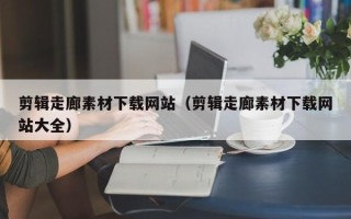 微山剪辑走廊素材下载网站（剪辑走廊素材下载网站大全）