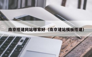 微山南京搭建网站哪家好（南京建站模板搭建）