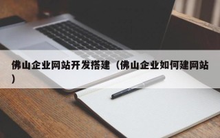 微山佛山企业网站开发搭建（佛山企业如何建网站）