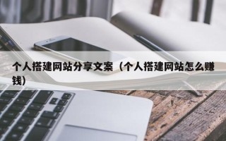 微山个人搭建网站分享文案（个人搭建网站怎么赚钱）