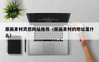 微山原画素材灵感网站推荐（原画素材的地址是什么）