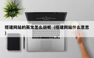 微山搭建网站的英文怎么说呢（搭建网站什么意思）