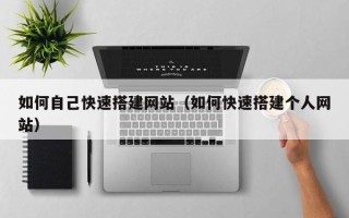 微山如何自己快速搭建网站（如何快速搭建个人网站）